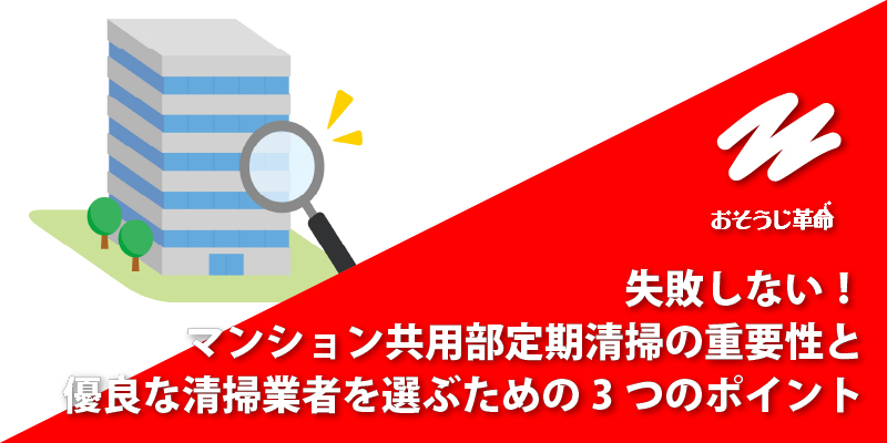 失敗しない！マンション共用部定期清掃の重要性と優良な清掃業者を選ぶための3つのポイント