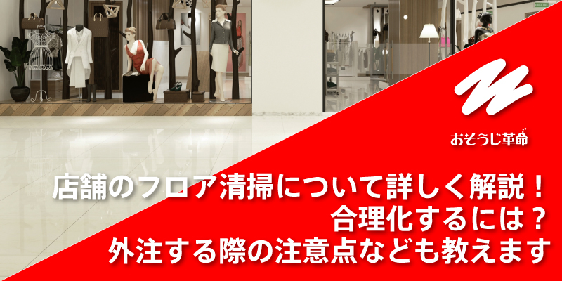 店舗のフロア清掃について詳しく解説！合理化するには？外注する際の注意点なども教えます