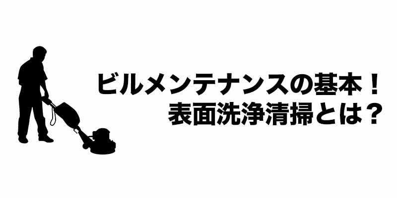 ビルメンテナンスの基本！表面洗浄清掃とは？