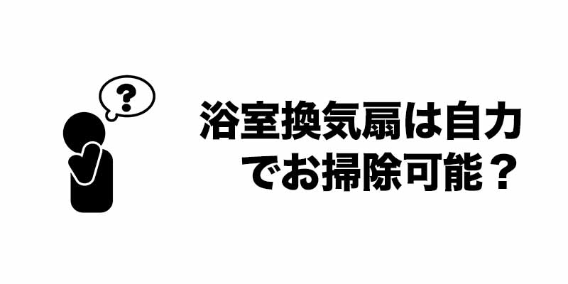 浴室換気扇は自力でお掃除可能？