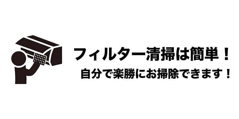 フィルター清掃は簡単！自分で楽勝にお掃除できます！