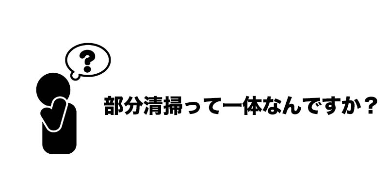 部分清掃って一体なんですか？