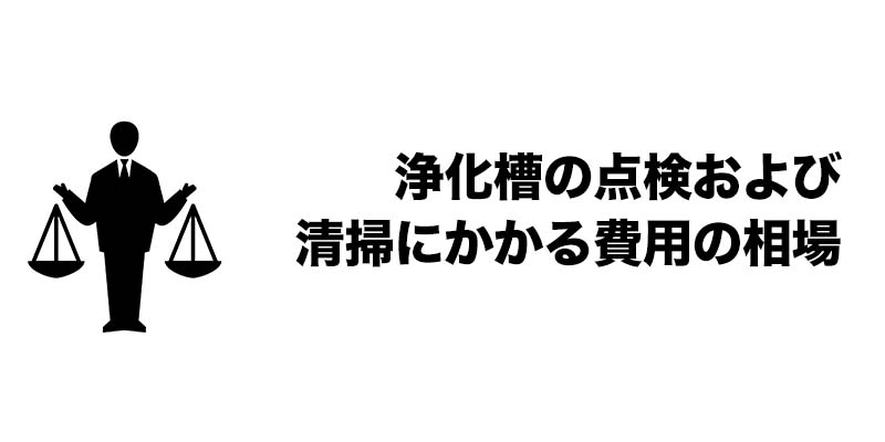 浄化槽の点検および清掃にかかる費用の相場