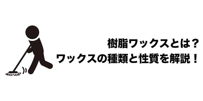 樹脂ワックスとは？ワックスの種類と性質を解説！