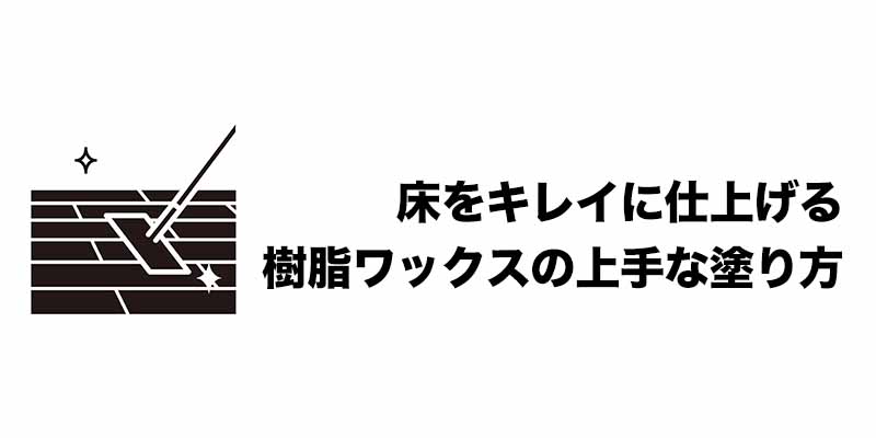 床をキレイに仕上げる樹脂ワックスの上手な塗り方