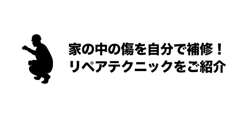 家の中の傷を自分で補修！リペアテクニックをご紹介