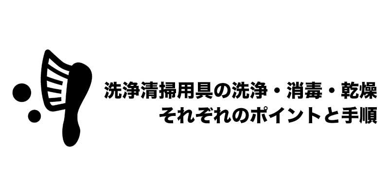 洗浄清掃用具の洗浄・消毒・乾燥　それぞれのポイントと手順