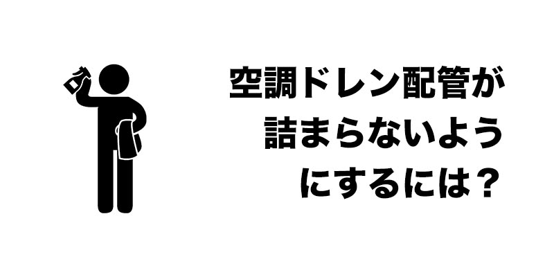 空調ドレン配管が詰まらないようにするには？