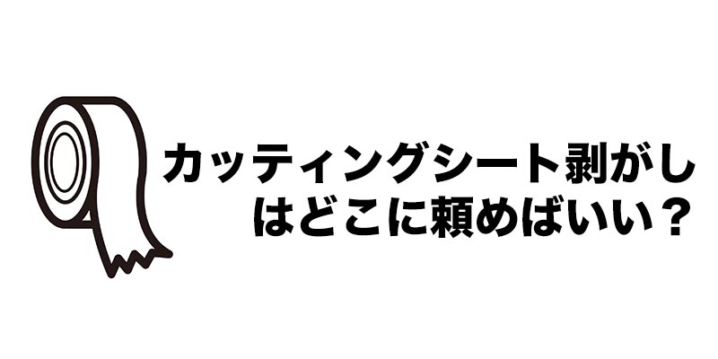 カッティングシート剥がしはどこに頼めばいい？