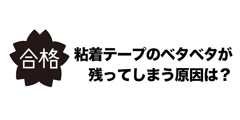 粘着テープのベタベタが残ってしまう原因は？