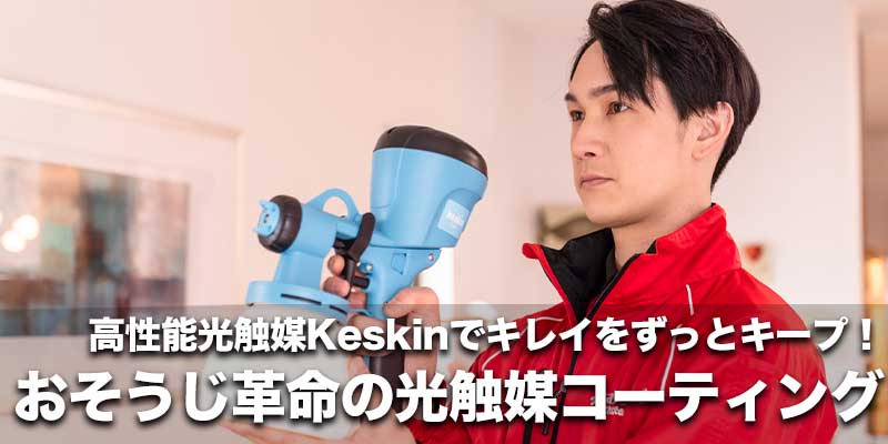 高性能光触媒Keskinでキレイをずっとキープ！おそうじ革命の光触媒コーティング