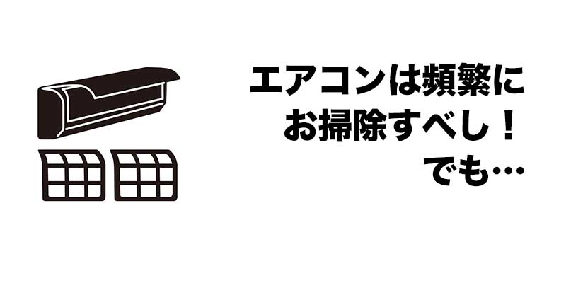 エアコンは頻繁にお掃除すべし！でも…