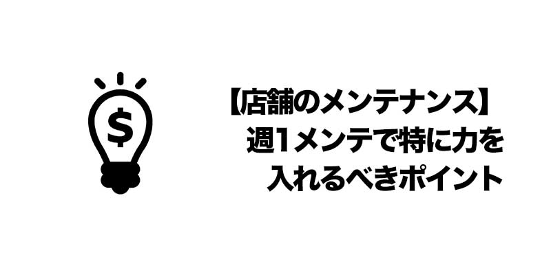 【店舗のメンテナンス】週1メンテで特に力を入れるべきポイント